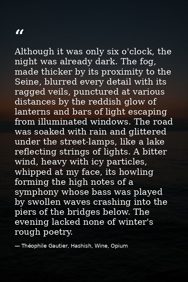 Although it was only six o'clock, the night was already dark. The fog, made thicker by its proximity to the Seine, blurr — Théophile Gautier, Hashish, Wine, Opium