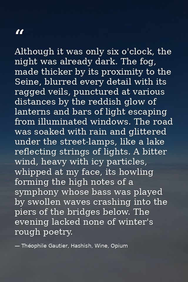Although it was only six o'clock, the night was already dark. The fog, made thicker by its proximity to the Seine, blurr — Théophile Gautier, Hashish, Wine, Opium