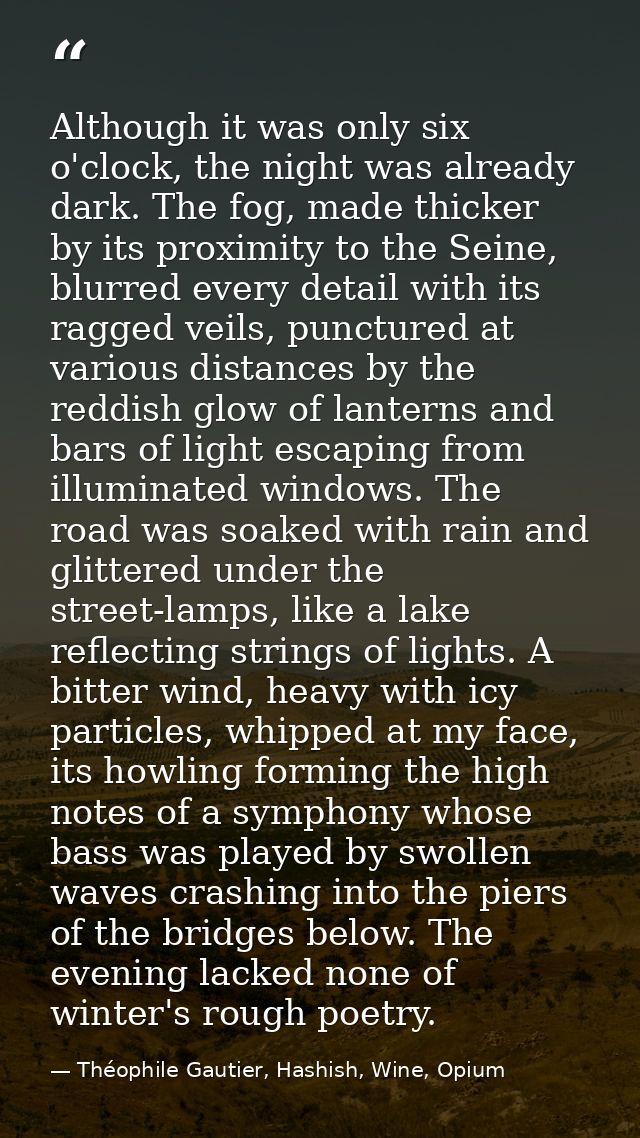 Although it was only six o'clock, the night was already dark. The fog, made thicker by its proximity to the Seine, blurr — Théophile Gautier, Hashish, Wine, Opium