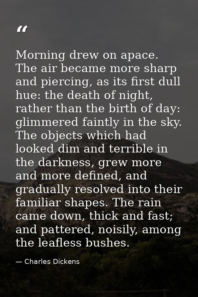 Morning drew on apace. The air became more sharp and piercing, as its first dull hue: the death of night, rather than th — Charles Dickens