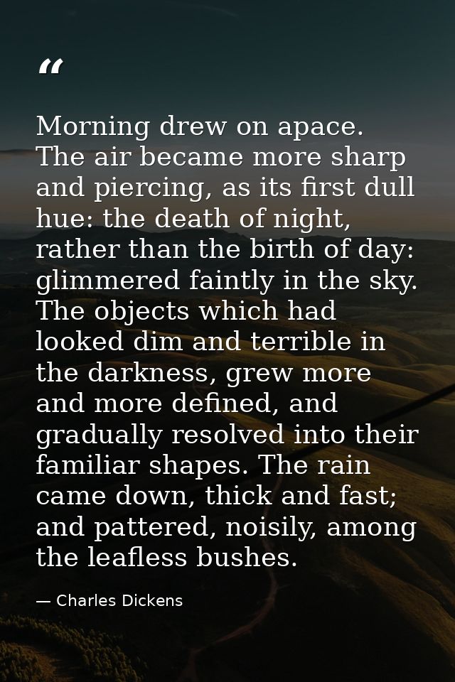 Morning drew on apace. The air became more sharp and piercing, as its first dull hue: the death of night, rather than th — Charles Dickens