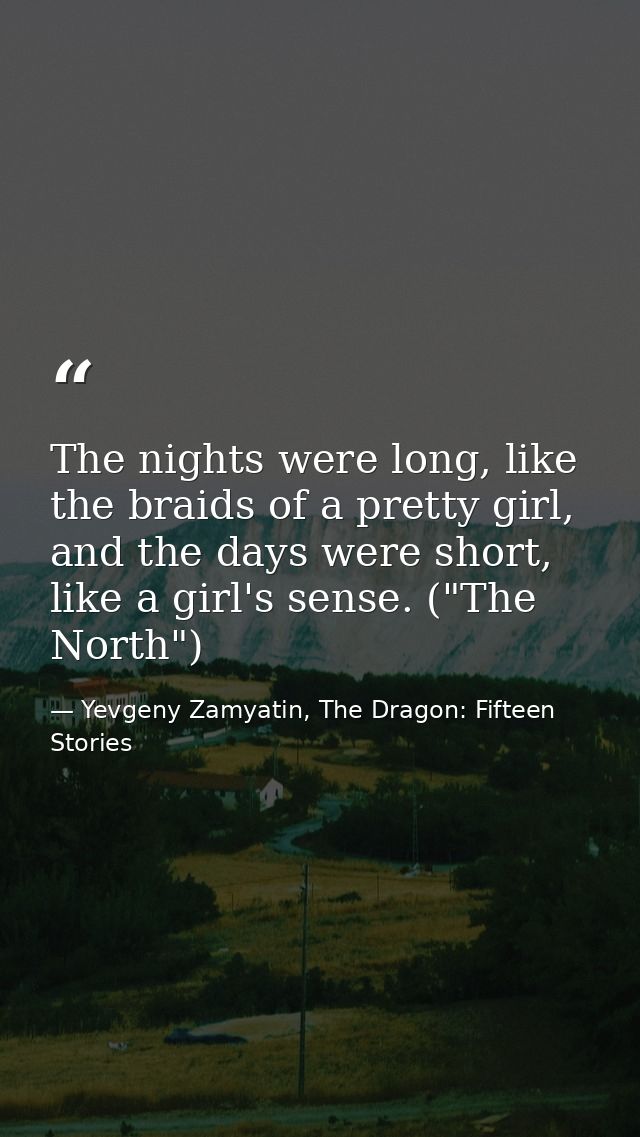 The nights were long, like the braids of a pretty girl, and the days were short, like a girl's sense. ("The North") — Yevgeny Zamyatin, The Dragon: Fifteen Stories