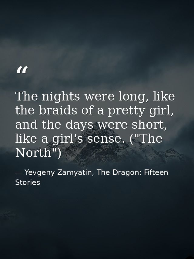 The nights were long, like the braids of a pretty girl, and the days were short, like a girl's sense. ("The North") — Yevgeny Zamyatin, The Dragon: Fifteen Stories