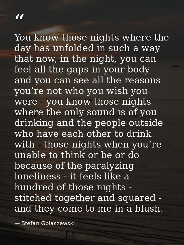 You know those nights where the day has unfolded in such a way that now, in the night, you can feel all the gaps in your — Stefan Golaszewski