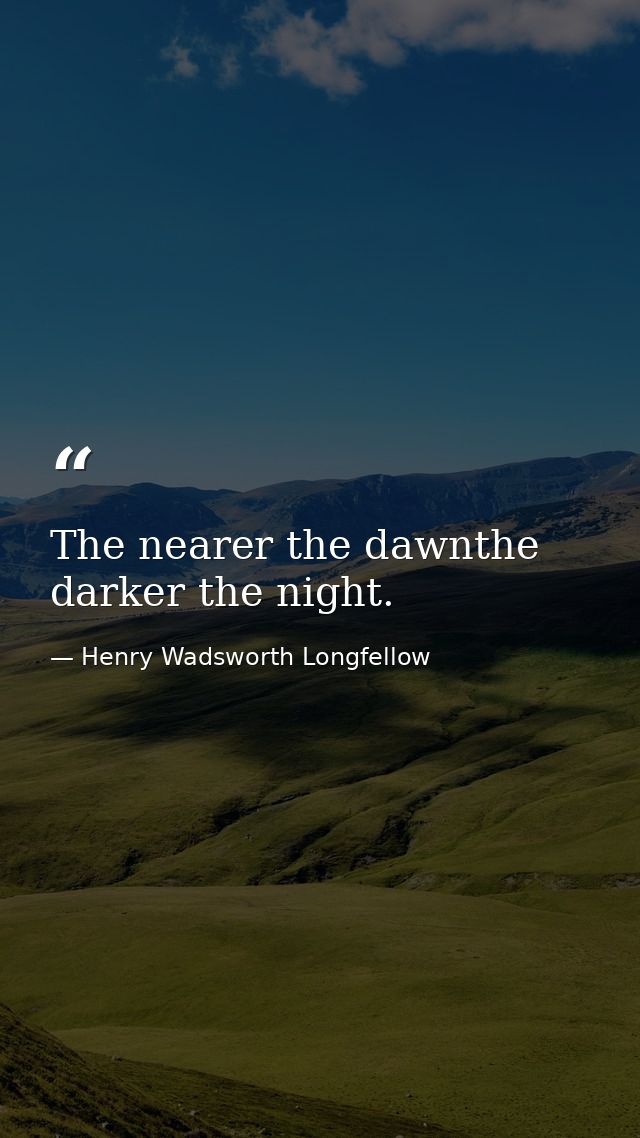 The nearer the dawnthe darker the night. — Henry Wadsworth Longfellow