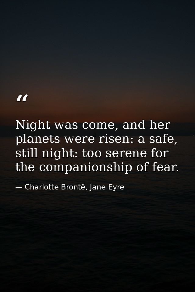 Night was come, and her planets were risen: a safe, still night: too serene for the companionship of fear. — Charlotte Brontë, Jane Eyre