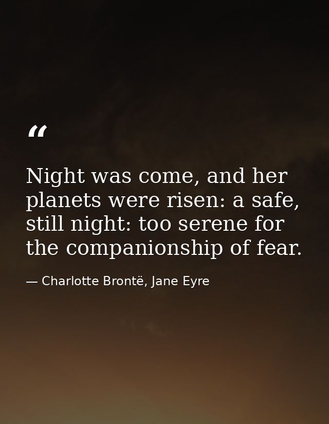 Night was come, and her planets were risen: a safe, still night: too serene for the companionship of fear. — Charlotte Brontë, Jane Eyre
