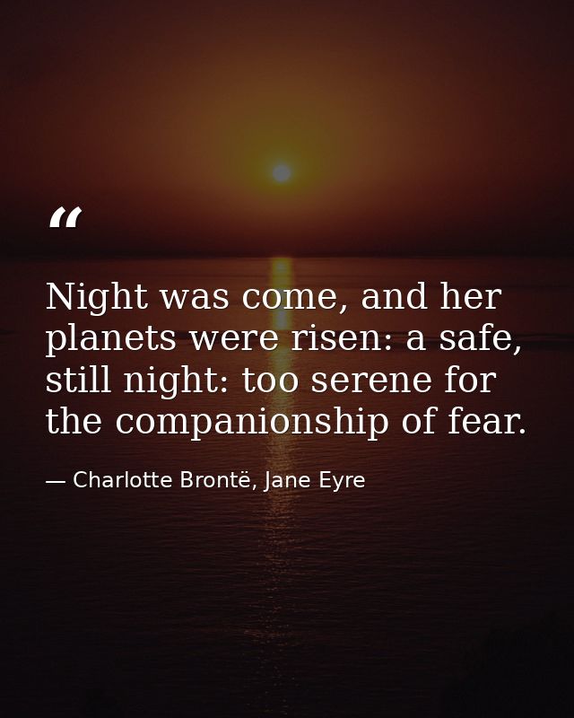 Night was come, and her planets were risen: a safe, still night: too serene for the companionship of fear. — Charlotte Brontë, Jane Eyre