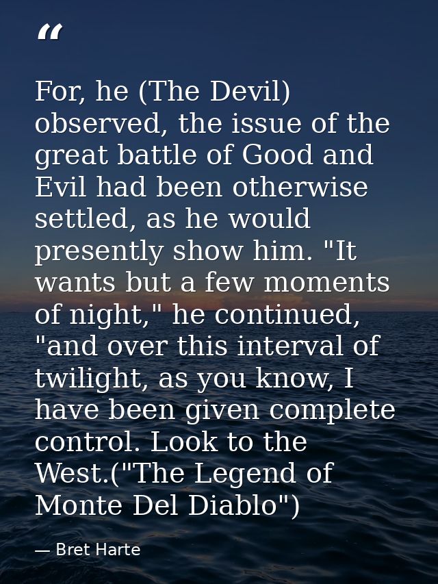 For, he (The Devil) observed, the issue of the great battle of Good and Evil had been otherwise settled, as he would pre — Bret Harte
