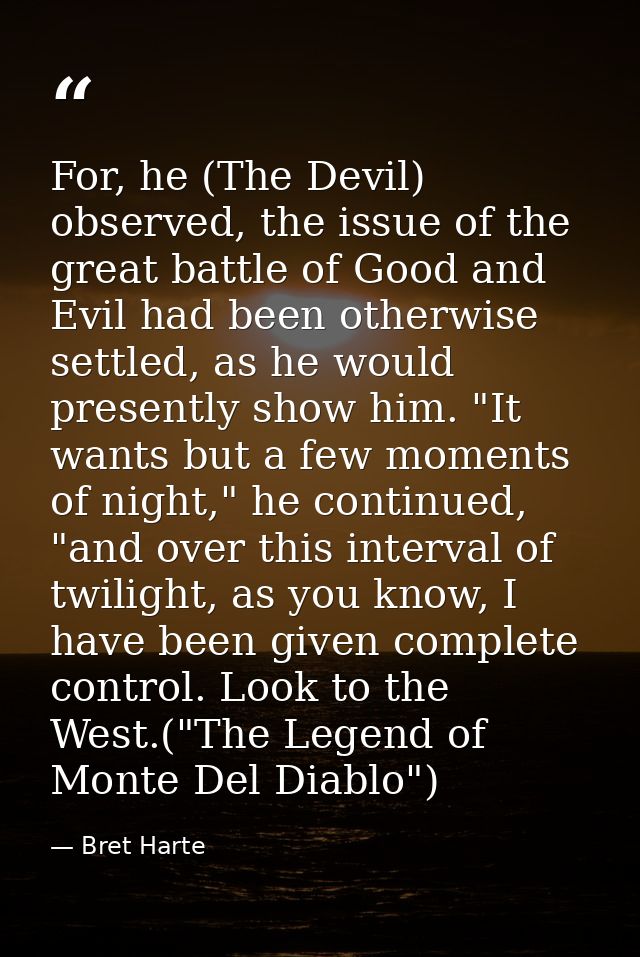 For, he (The Devil) observed, the issue of the great battle of Good and Evil had been otherwise settled, as he would pre — Bret Harte