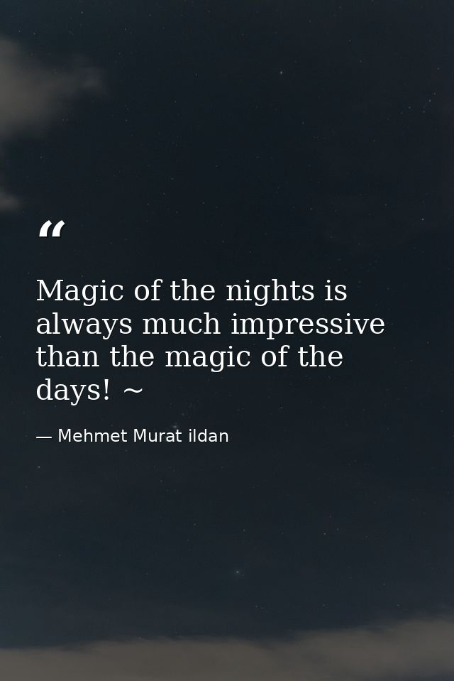Magic of the nights is always much impressive than the magic of the days! ~ — Mehmet Murat ildan