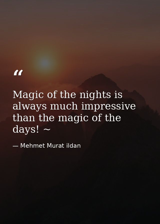Magic of the nights is always much impressive than the magic of the days! ~ — Mehmet Murat ildan
