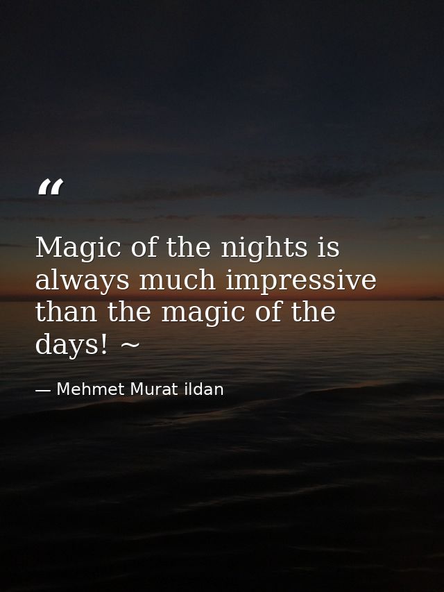 Magic of the nights is always much impressive than the magic of the days! ~ — Mehmet Murat ildan