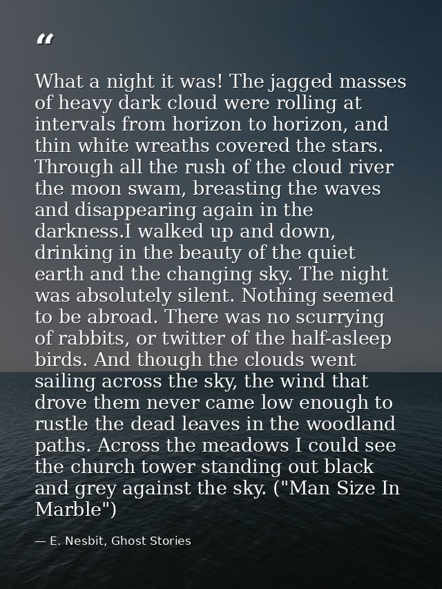 What a night it was! The jagged masses of heavy dark cloud were rolling at intervals from horizon to horizon, and thin w — E. Nesbit, Ghost Stories