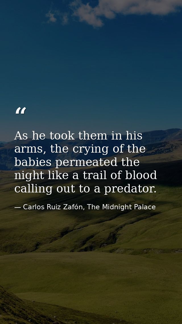 As he took them in his arms, the crying of the babies permeated the night like a trail of blood calling out to a predato — Carlos Ruiz Zafón, The Midnight Palace