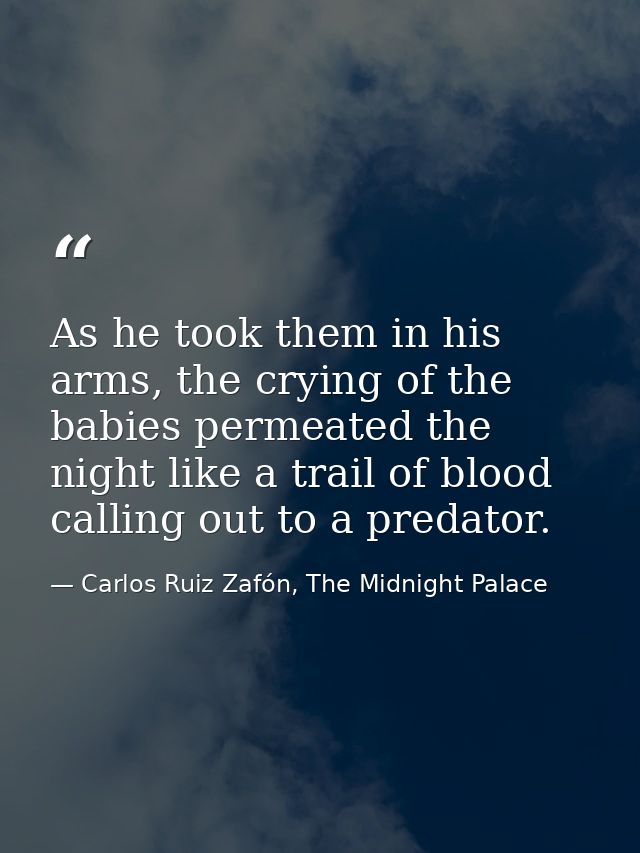 As he took them in his arms, the crying of the babies permeated the night like a trail of blood calling out to a predato — Carlos Ruiz Zafón, The Midnight Palace