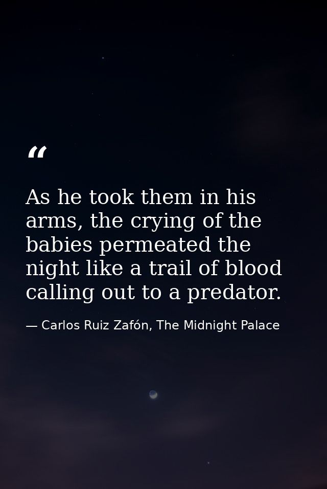 As he took them in his arms, the crying of the babies permeated the night like a trail of blood calling out to a predato — Carlos Ruiz Zafón, The Midnight Palace