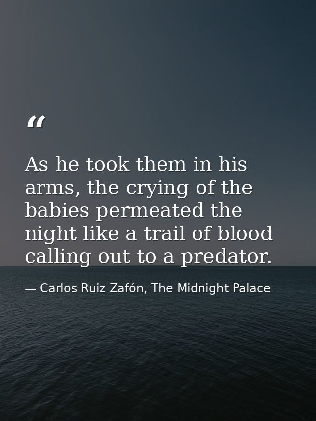 As he took them in his arms, the crying of the babies permeated the night like a trail of blood calling out to a predato — Carlos Ruiz Zafón, The Midnight Palace