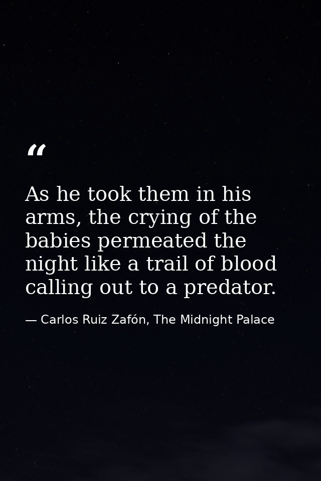 As he took them in his arms, the crying of the babies permeated the night like a trail of blood calling out to a predato — Carlos Ruiz Zafón, The Midnight Palace