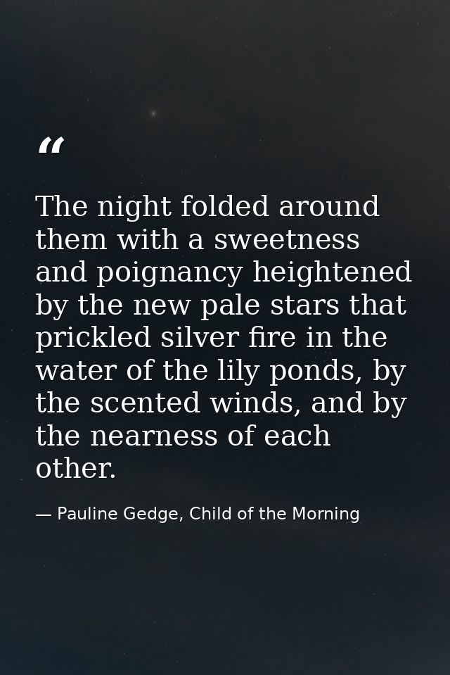 The night folded around them with a sweetness and poignancy heightened by the new pale stars that prickled silver fire i — Pauline Gedge, Child of the Morning