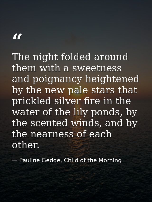 The night folded around them with a sweetness and poignancy heightened by the new pale stars that prickled silver fire i — Pauline Gedge, Child of the Morning
