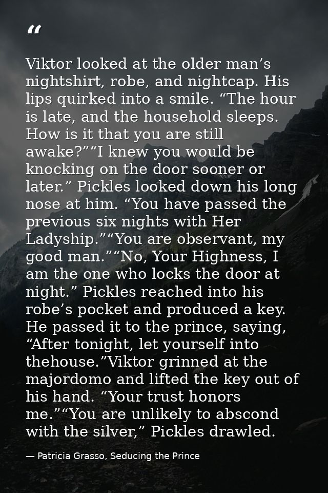 Viktor looked at the older man’s nightshirt, robe, and nightcap. His lips quirked into a smile. “The hour is late, and t — Patricia Grasso, Seducing the Prince