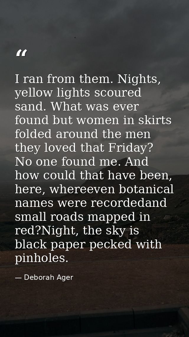 I ran from them. Nights, yellow lights scoured sand. What was ever found but women in skirts folded around the men they  — Deborah Ager