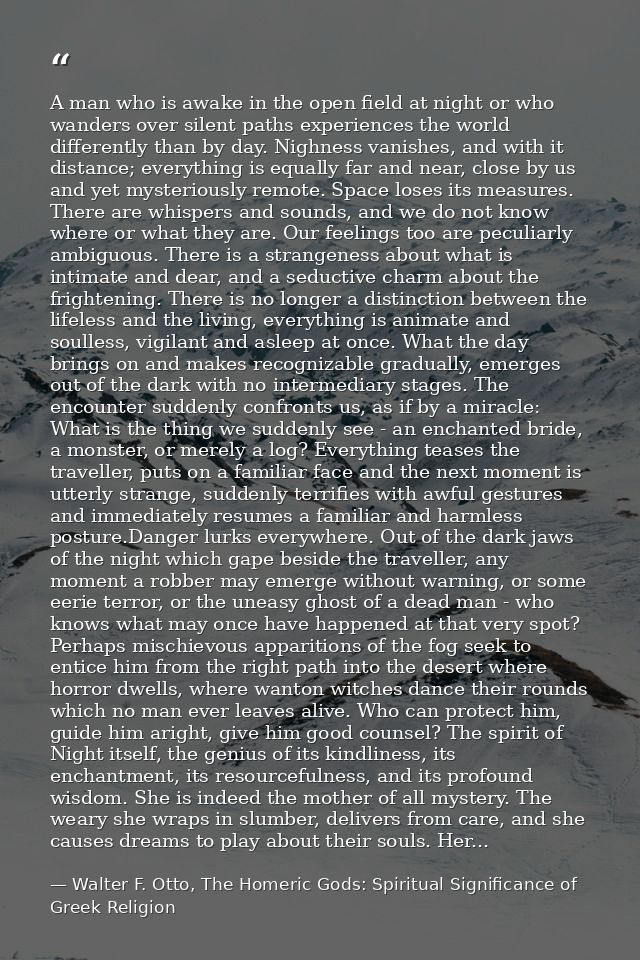 A man who is awake in the open field at night or who wanders over silent paths experiences the world differently than by — Walter F. Otto, The Homeric Gods: Spiritual Significance of Greek Religion