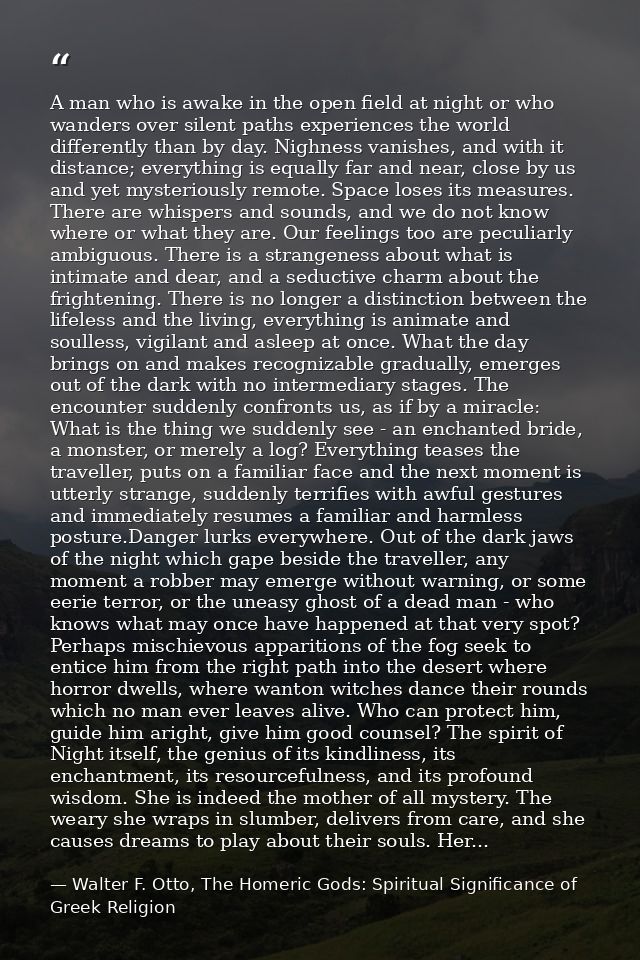 A man who is awake in the open field at night or who wanders over silent paths experiences the world differently than by — Walter F. Otto, The Homeric Gods: Spiritual Significance of Greek Religion