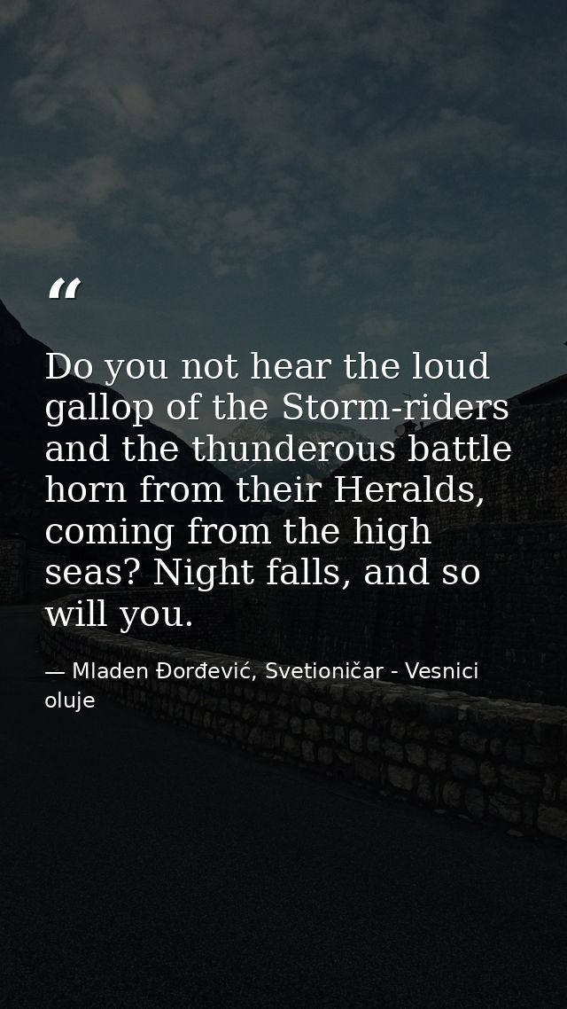 Do you not hear the loud gallop of the Storm-riders and the thunderous battle horn from their Heralds, coming from the h — Mladen Đorđević, Svetioničar - Vesnici oluje