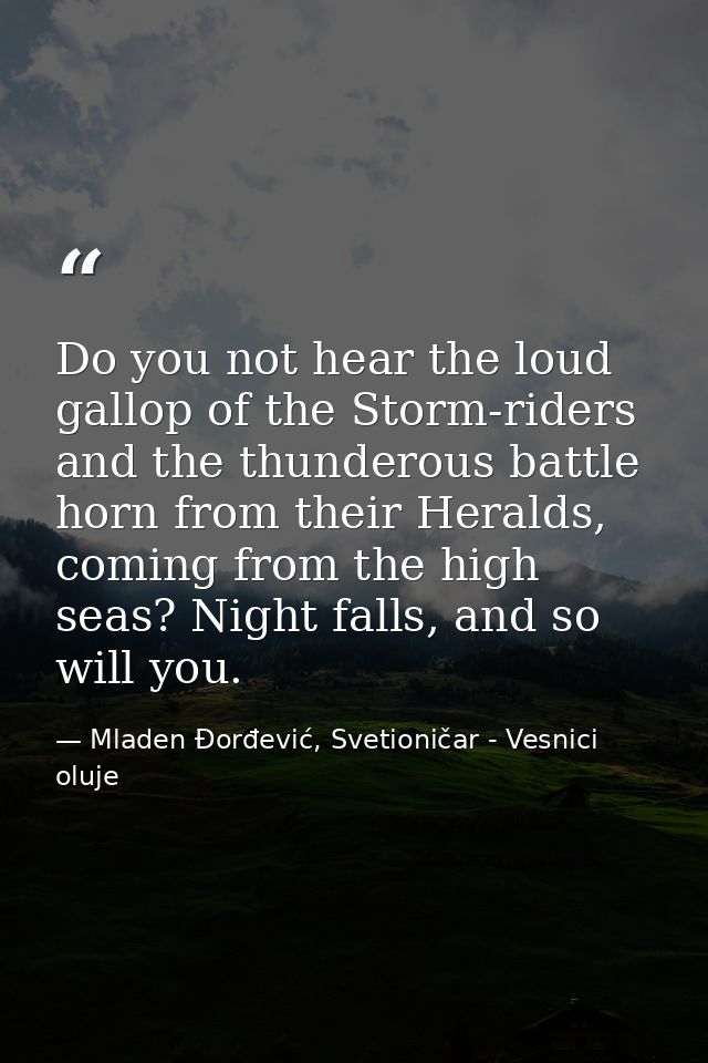 Do you not hear the loud gallop of the Storm-riders and the thunderous battle horn from their Heralds, coming from the h — Mladen Đorđević, Svetioničar - Vesnici oluje