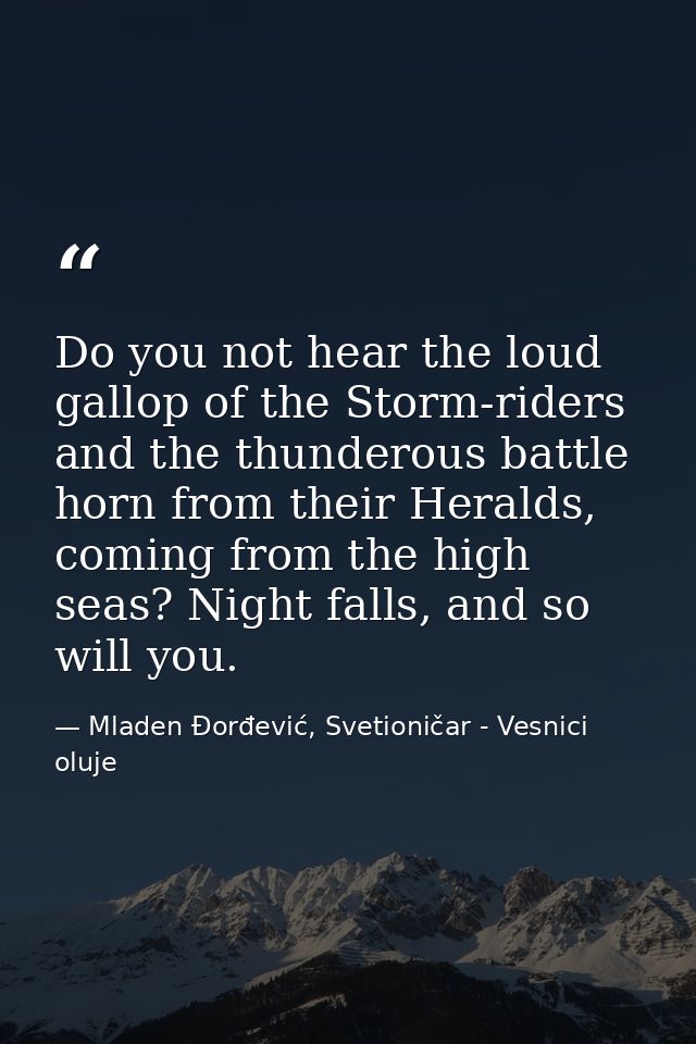 Do you not hear the loud gallop of the Storm-riders and the thunderous battle horn from their Heralds, coming from the h — Mladen Đorđević, Svetioničar - Vesnici oluje