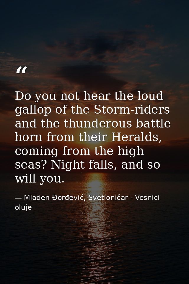 Do you not hear the loud gallop of the Storm-riders and the thunderous battle horn from their Heralds, coming from the h — Mladen Đorđević, Svetioničar - Vesnici oluje