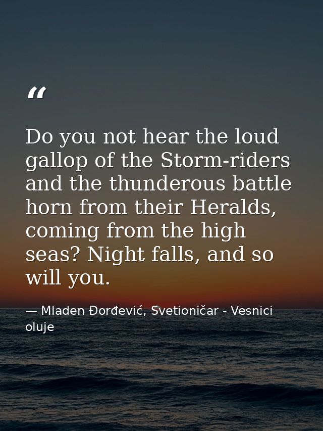 Do you not hear the loud gallop of the Storm-riders and the thunderous battle horn from their Heralds, coming from the h — Mladen Đorđević, Svetioničar - Vesnici oluje