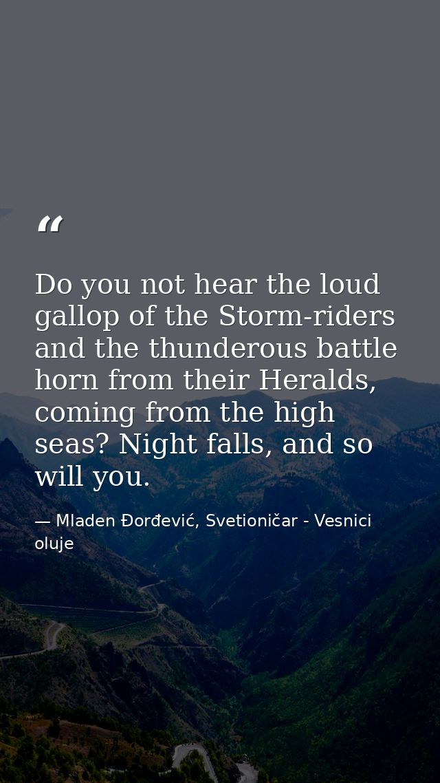 Do you not hear the loud gallop of the Storm-riders and the thunderous battle horn from their Heralds, coming from the h — Mladen Đorđević, Svetioničar - Vesnici oluje