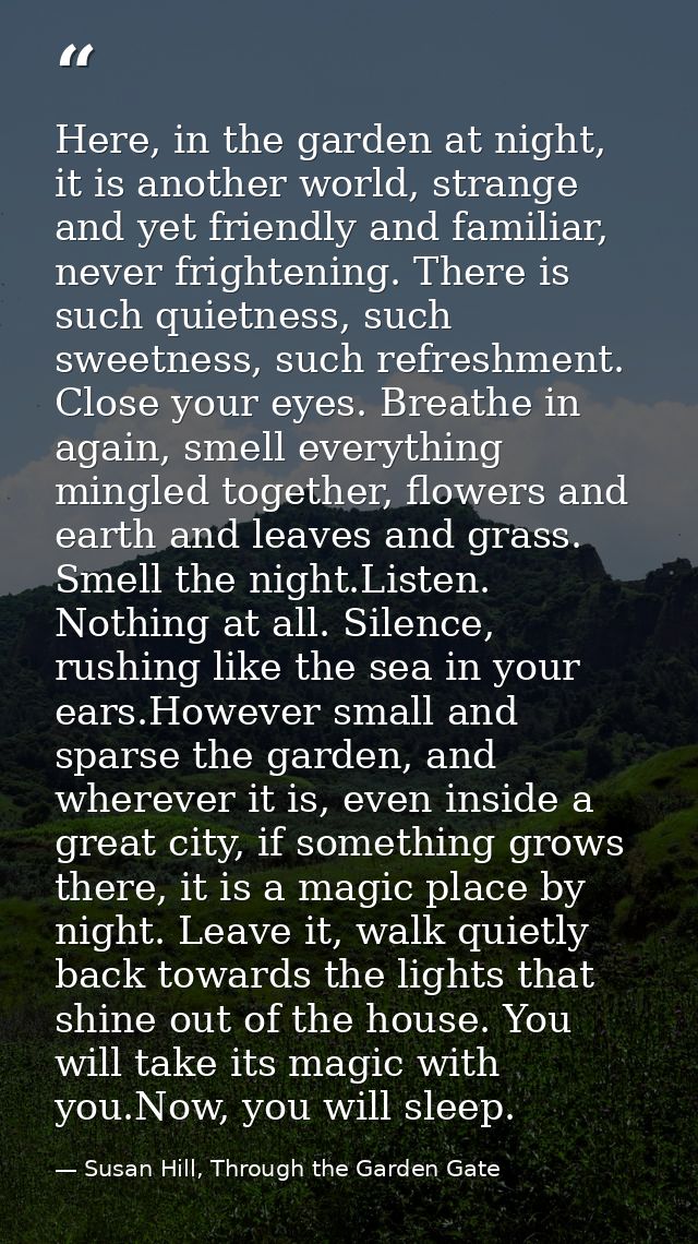 Here, in the garden at night, it is another world, strange and yet friendly and familiar, never frightening. There is su — Susan Hill, Through the Garden Gate