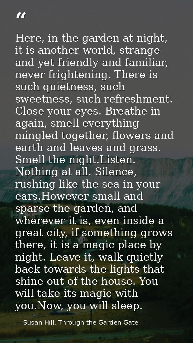 Here, in the garden at night, it is another world, strange and yet friendly and familiar, never frightening. There is su — Susan Hill, Through the Garden Gate