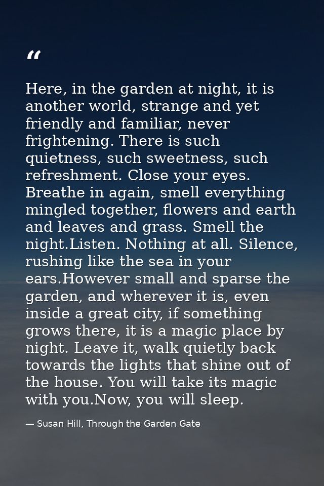 Here, in the garden at night, it is another world, strange and yet friendly and familiar, never frightening. There is su — Susan Hill, Through the Garden Gate