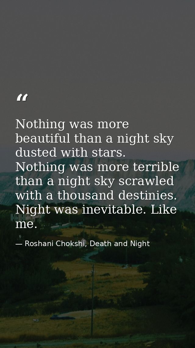 Nothing was more beautiful than a night sky dusted with stars. Nothing was more terrible than a night sky scrawled with  — Roshani Chokshi, Death and Night