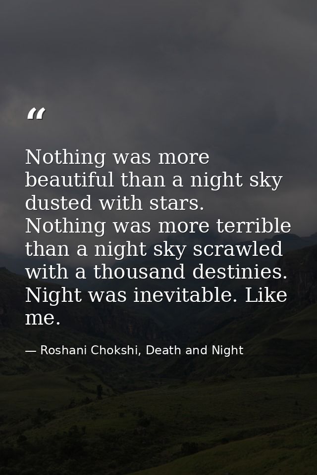 Nothing was more beautiful than a night sky dusted with stars. Nothing was more terrible than a night sky scrawled with  — Roshani Chokshi, Death and Night
