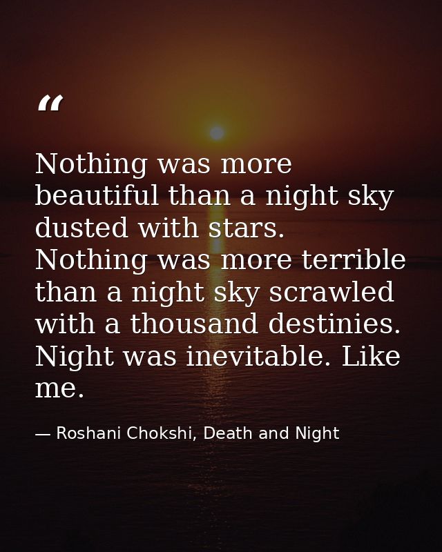 Nothing was more beautiful than a night sky dusted with stars. Nothing was more terrible than a night sky scrawled with  — Roshani Chokshi, Death and Night