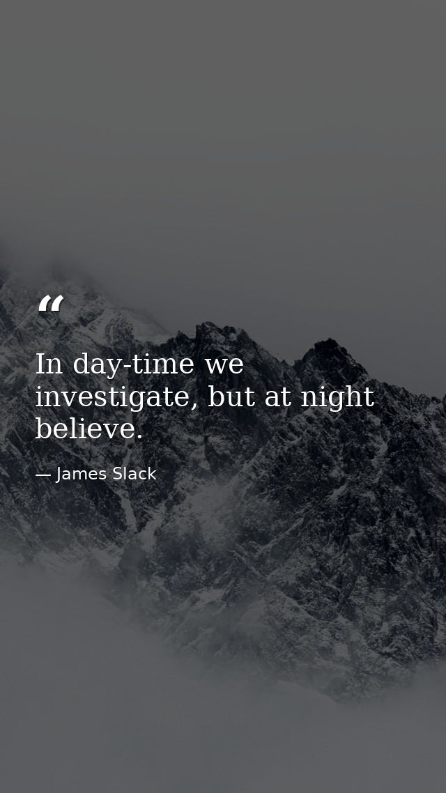 In day-time we investigate, but at night believe. — James Slack