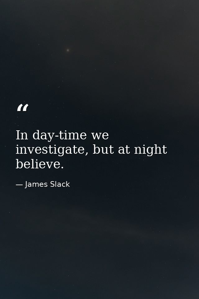 In day-time we investigate, but at night believe. — James Slack