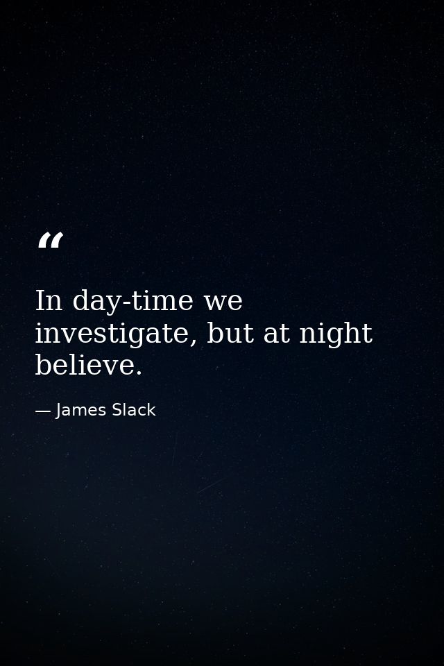 In day-time we investigate, but at night believe. — James Slack