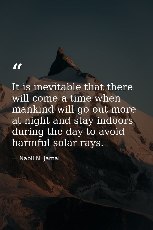 It is inevitable that there will come a time when mankind will go out more at night and stay indoors during the day to a — Nabil N. Jamal