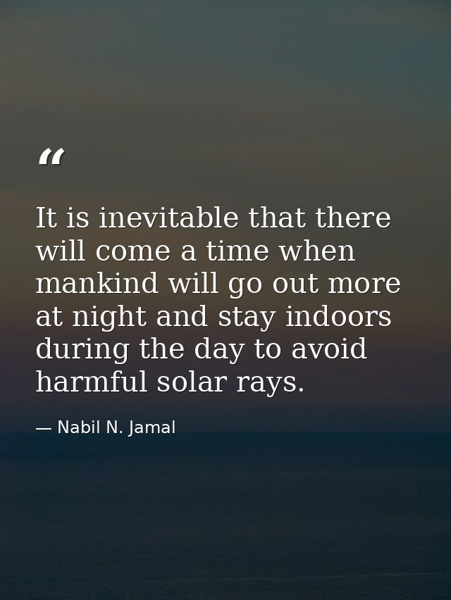 It is inevitable that there will come a time when mankind will go out more at night and stay indoors during the day to a — Nabil N. Jamal