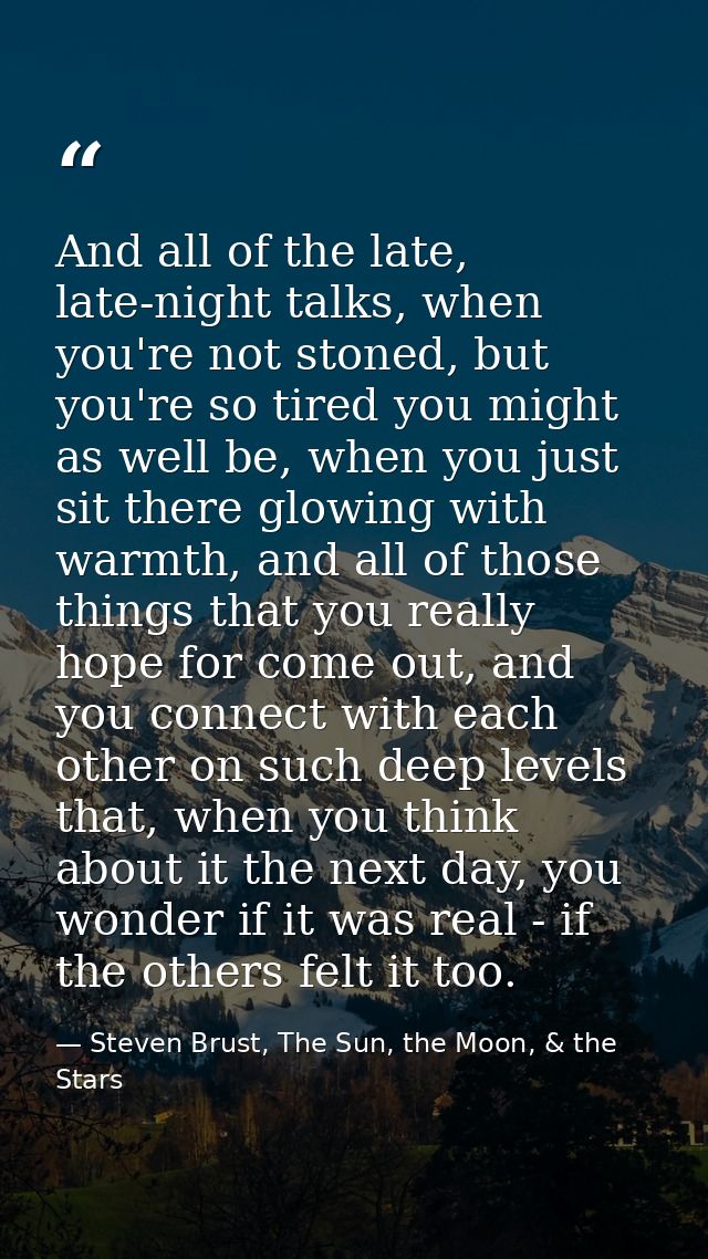 And all of the late, late-night talks, when you're not stoned, but you're so tired you might as well be, when you just s — Steven Brust, The Sun, the Moon, & the Stars