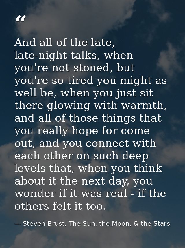 And all of the late, late-night talks, when you're not stoned, but you're so tired you might as well be, when you just s — Steven Brust, The Sun, the Moon, & the Stars