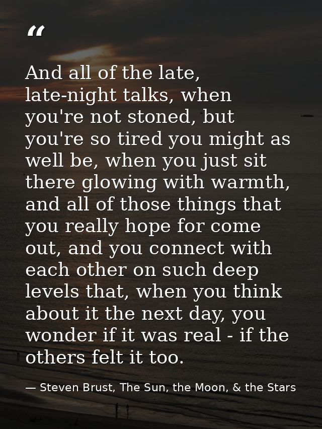 And all of the late, late-night talks, when you're not stoned, but you're so tired you might as well be, when you just s — Steven Brust, The Sun, the Moon, & the Stars