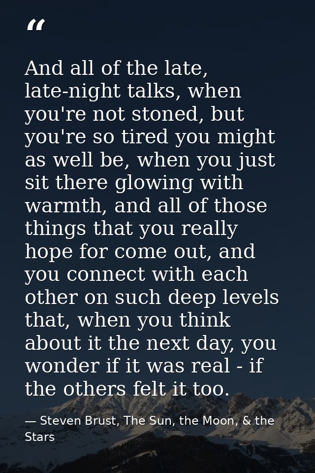 And all of the late, late-night talks, when you're not stoned, but you're so tired you might as well be, when you just s — Steven Brust, The Sun, the Moon, & the Stars